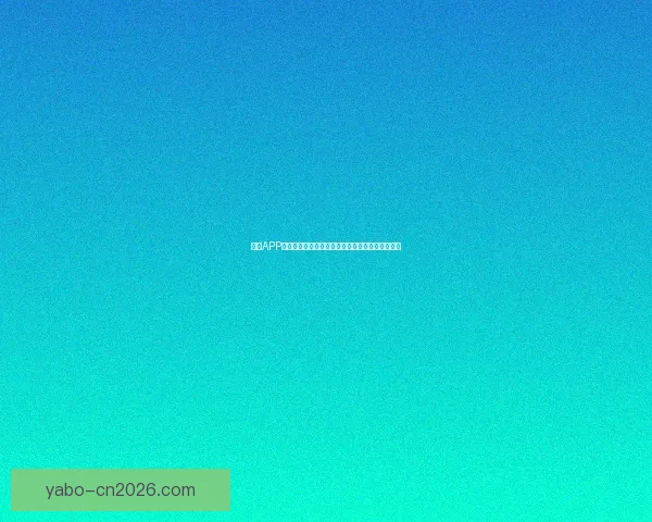 亚博APP全面解析：功能特点玩法攻略与用户体验深度评测